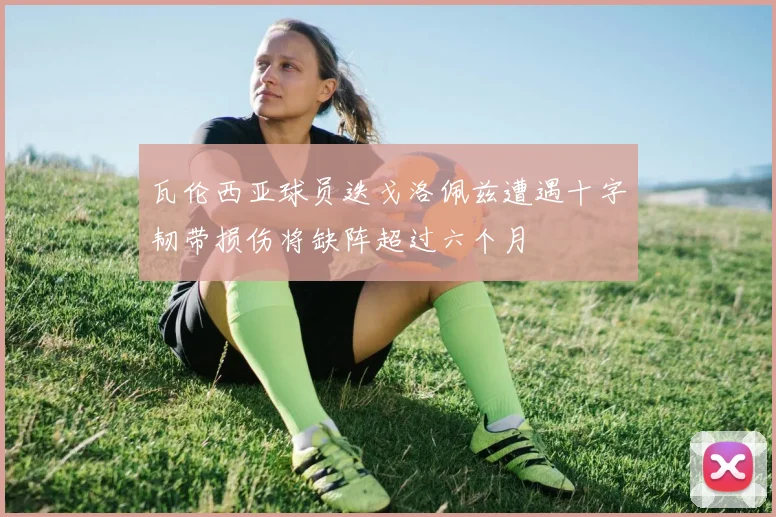 瓦伦西亚球员迭戈洛佩兹遭遇十字韧带损伤将缺阵超过六个月