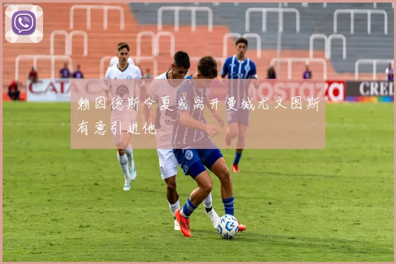 赖因德斯今夏或离开曼城尤文图斯有意引进他