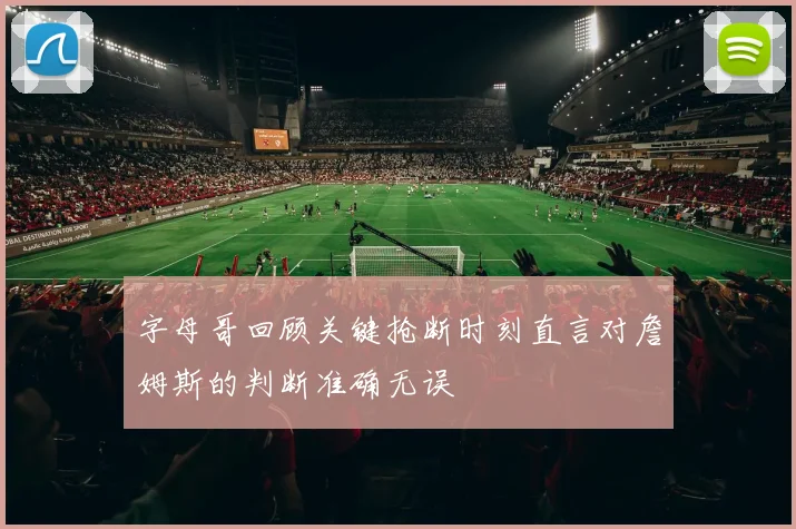 字母哥回顾关键抢断时刻直言对詹姆斯的判断准确无误